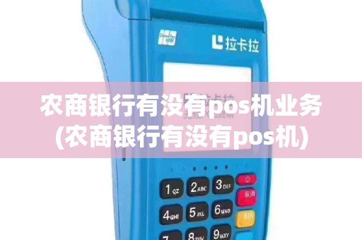 农商银行有没有pos机业务(农商银行有没有pos机)