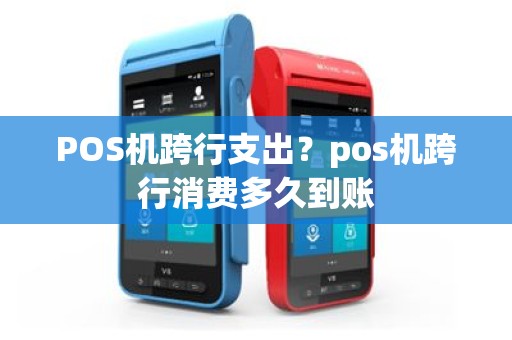 POS机跨行支出？pos机跨行消费多久到账