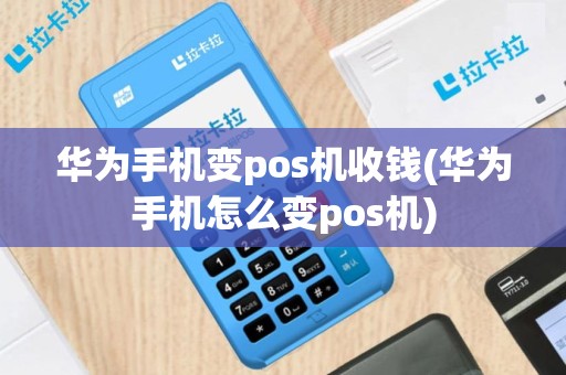 华为手机变pos机收钱(华为手机怎么变pos机)