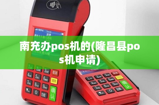 南充办pos机的(隆昌县pos机申请)