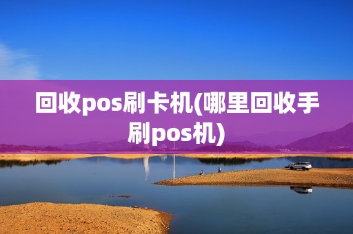 回收pos刷卡机(哪里回收手刷pos机)