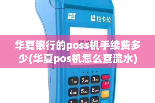 华夏银行的poss机手续费多少(华夏pos机怎么查流水)