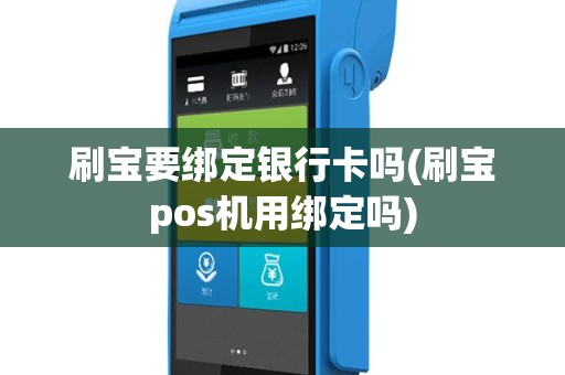 刷宝要绑定银行卡吗(刷宝pos机用绑定吗)