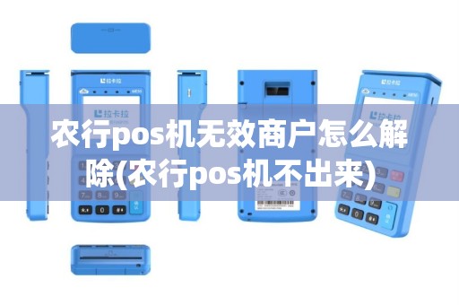 农行pos机无效商户怎么解除(农行pos机不出来)