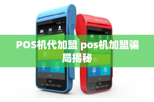 POS机代加盟 pos机加盟骗局揭秘