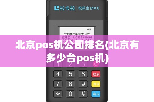北京pos机公司排名(北京有多少台pos机)