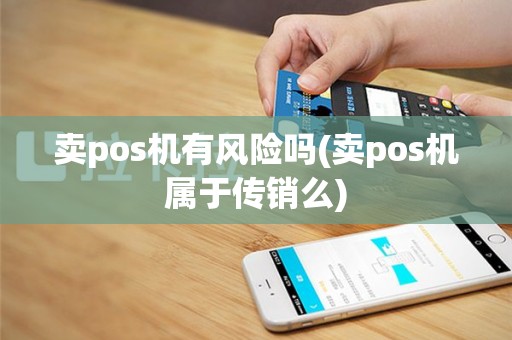 卖pos机有风险吗(卖pos机属于传销么)