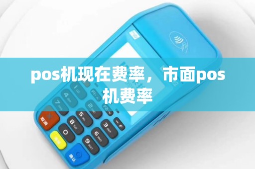 pos机现在费率，市面pos机费率