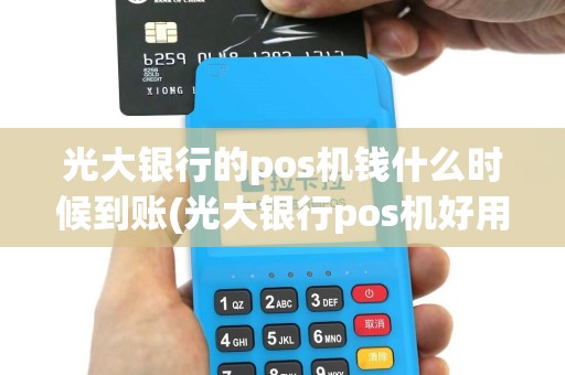 光大银行的pos机钱什么时候到账(光大银行pos机好用么)