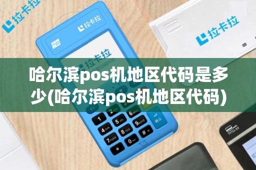 哈尔滨pos机地区代码是多少(哈尔滨pos机地区代码)