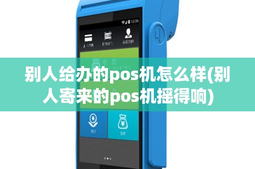 别人给办的pos机怎么样(别人寄来的pos机摇得响)