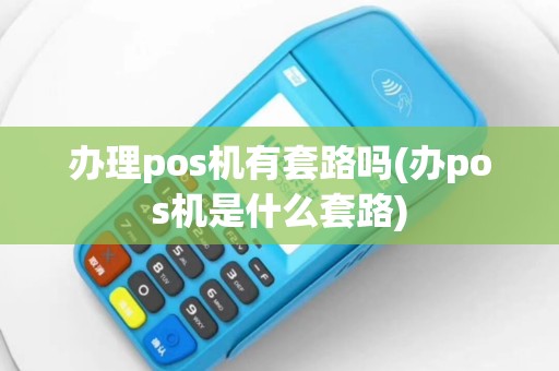 办理pos机有套路吗(办pos机是什么套路)
