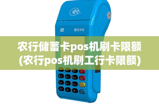 农行储蓄卡pos机刷卡限额(农行pos机刷工行卡限额)