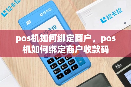 pos机如何绑定商户，pos机如何绑定商户收款码