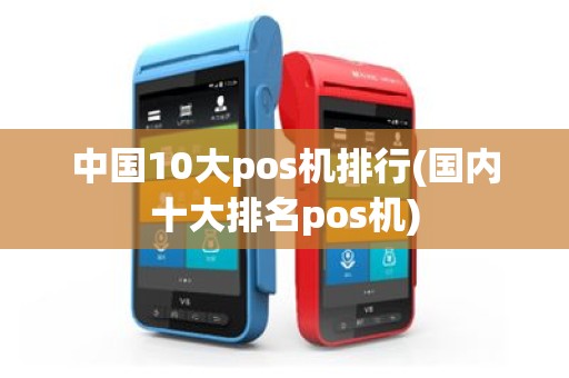 中国10大pos机排行(国内十大排名pos机)