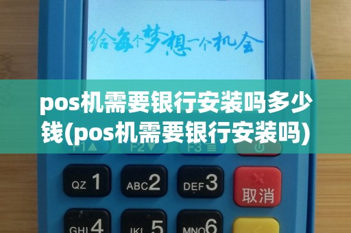 pos机需要银行安装吗多少钱(pos机需要银行安装吗)