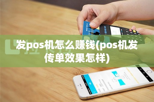 发pos机怎么赚钱(pos机发传单效果怎样)