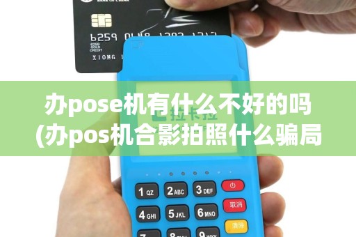 办pose机有什么不好的吗(办pos机合影拍照什么骗局)