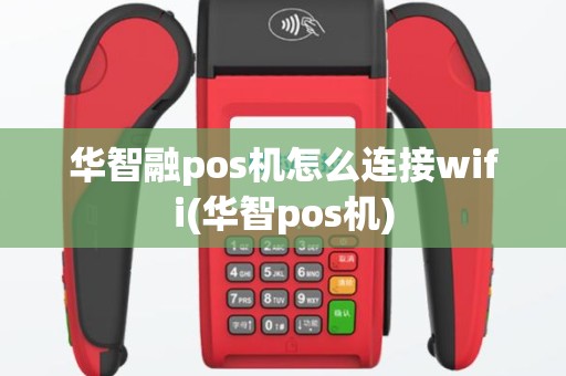 华智融pos机怎么连接wifi(华智pos机)