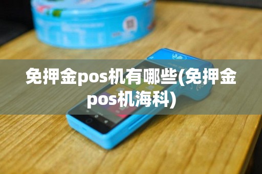 免押金pos机有哪些(免押金pos机海科)