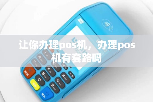 让你办理pos机，办理pos机有套路吗