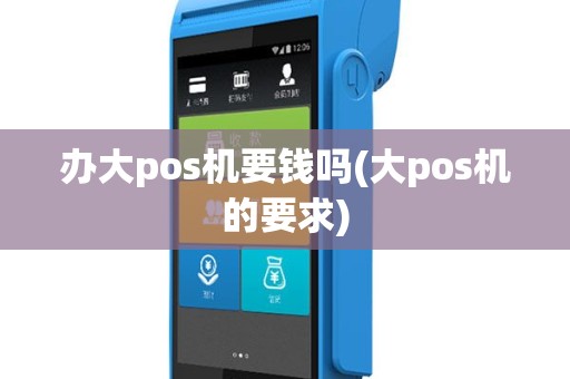 办大pos机要钱吗(大pos机的要求)
