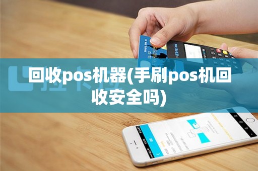 回收pos机器(手刷pos机回收安全吗)