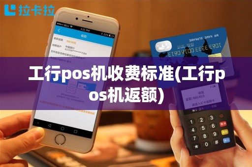工行pos机收费标准(工行pos机返额)