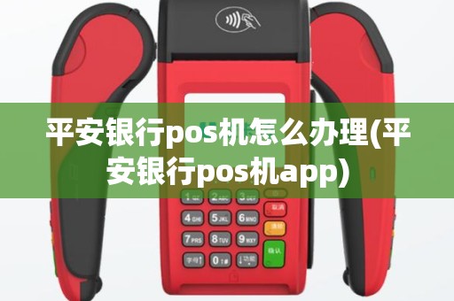 平安银行pos机怎么办理(平安银行pos机app)