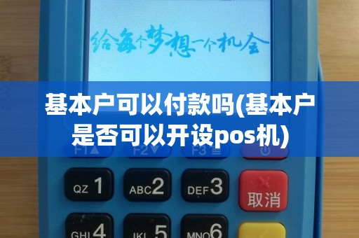 基本户可以付款吗(基本户是否可以开设pos机)