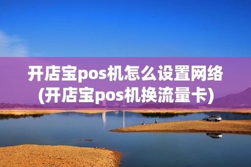 开店宝pos机怎么设置网络(开店宝pos机换流量卡)