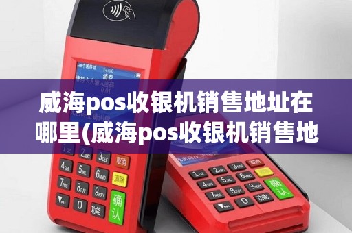 威海pos收银机销售地址在哪里(威海pos收银机销售地址)