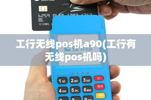工行无线pos机a90(工行有无线pos机吗)