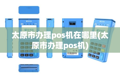太原市办理pos机在哪里(太原市办理pos机)