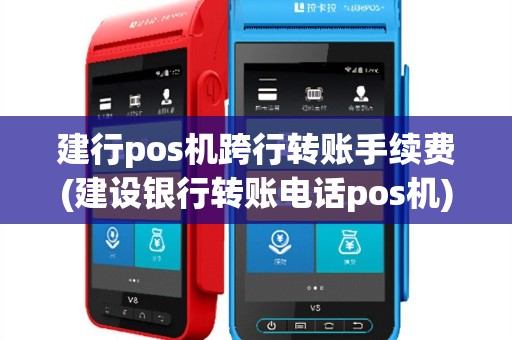 建行pos机跨行转账手续费(建设银行转账电话pos机)