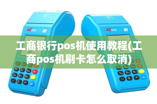 工商银行pos机使用教程(工商pos机刷卡怎么取消)