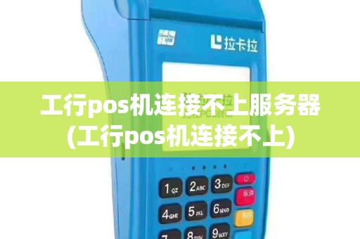工行pos机连接不上服务器(工行pos机连接不上)