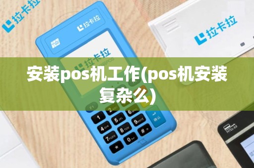 安装pos机工作(pos机安装复杂么)