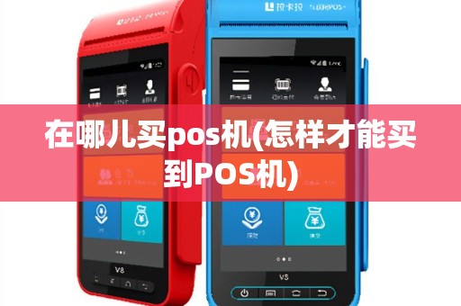 在哪儿买pos机(怎样才能买到POS机)