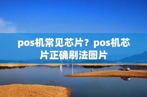 pos机常见芯片？pos机芯片正确刷法图片