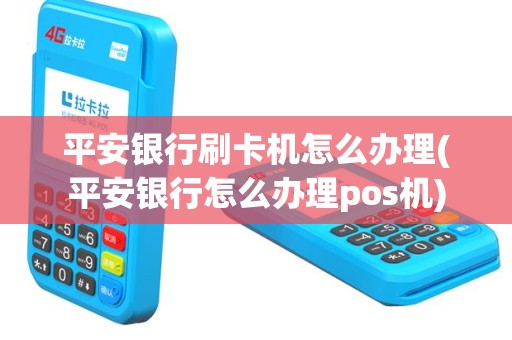 平安银行刷卡机怎么办理(平安银行怎么办理pos机)