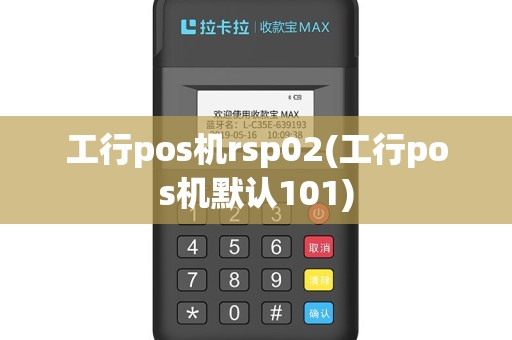 工行pos机rsp02(工行pos机默认101)
