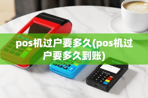 pos机过户要多久(pos机过户要多久到账)
