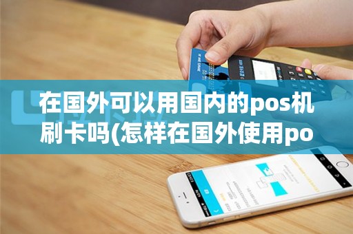 在国外可以用国内的pos机刷卡吗(怎样在国外使用pos机)