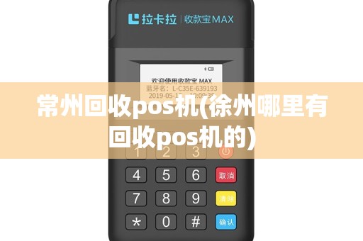 常州回收pos机(徐州哪里有回收pos机的)
