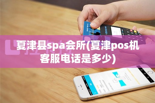 夏津县spa会所(夏津pos机客服电话是多少)