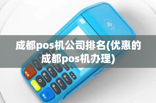 成都pos机公司排名(优惠的成都pos机办理)