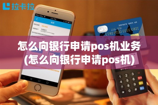 怎么向银行申请pos机业务(怎么向银行申请pos机)