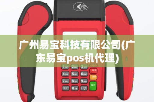 广州易宝科技有限公司(广东易宝pos机代理)
