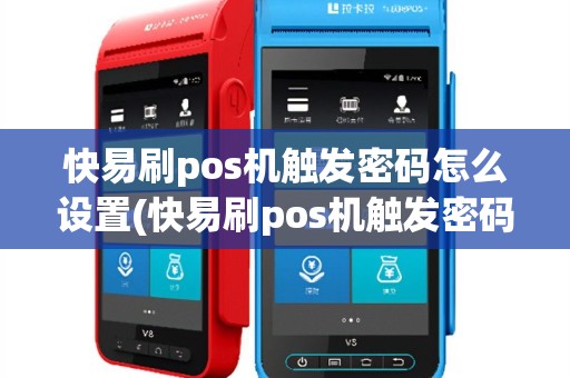 快易刷pos机触发密码怎么设置(快易刷pos机触发密码)